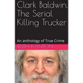 Clark Baldwin, The Serial Killing Trucker