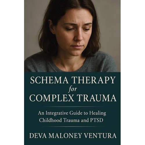 Schema Therapy for Complex Trauma: An Integrative Guide to Healing Childhood Trauma and PTSD