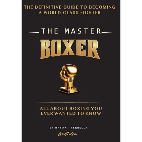 The Master Boxer: The Definitive Guide to Becoming a World Class Fighter