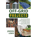 Off-Grid Projects: Tips and Tricks of Effective Survival Techniques to Survive Anywhere, Building Solar Systems for Your Daily Living and Do-It-Yourse