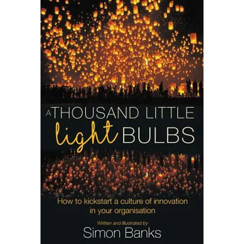 A Thousand Little Lightbulbs: How to kickstart a culture of innovation in your organisation
