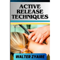 Active Release Techniques: A Complete Guide For Unlocking The Body's Potential From Tension To Liberation