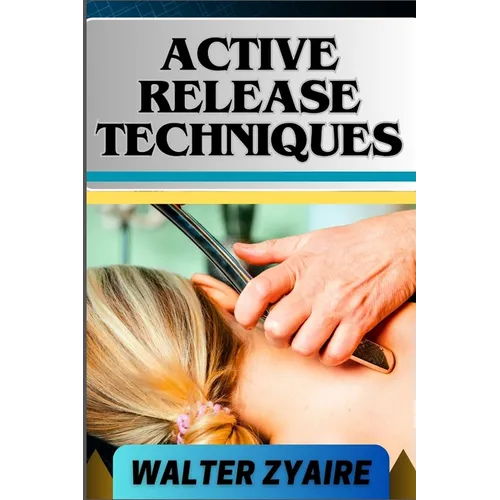 Active Release Techniques: A Complete Guide For Unlocking The Body's Potential From Tension To Liberation