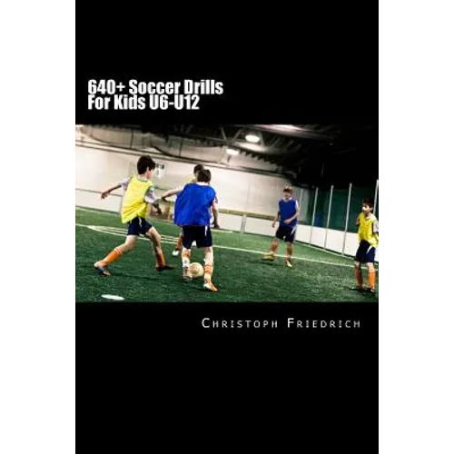 640+ Soccer Drills For Kids U6-U12: Soccer Football Practice Drills For Youth Coaching & Skills Training