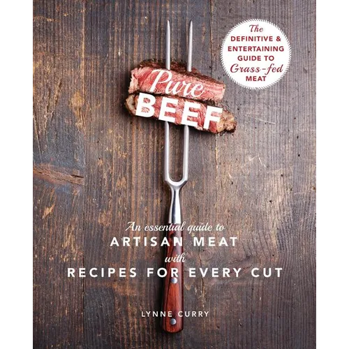 Pure Beef: An Essential Guide to Artisan Meat with Recipes for Every Cut