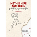 Neither Here Nor There: A Guide for Immigrants and the Therapists Who Walk with Them