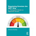 Regulating Emotion the Dbt Way: A Therapist's Guide to Opposite Action