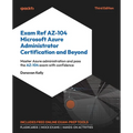 Exam Ref AZ-104 Microsoft Azure Administrator Certification and Beyond - Third Edition: Master Azure administration and pass the AZ-104 exam with conf