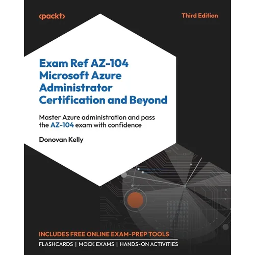 Exam Ref AZ-104 Microsoft Azure Administrator Certification and Beyond - Third Edition: Master Azure administration and pass the AZ-104 exam with conf