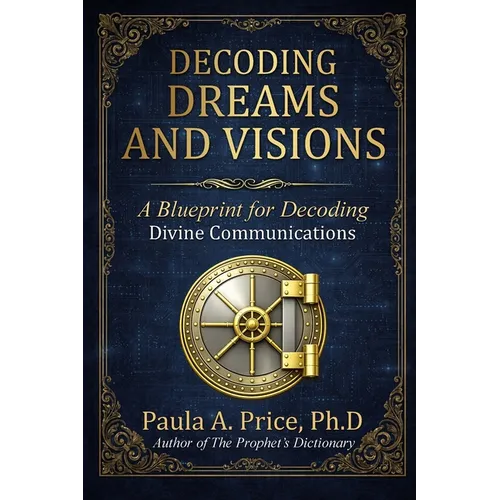 Decoding Dreams and Visions: A Blueprint for Divine Communications: A Blueprint for Decoding Divine Communications