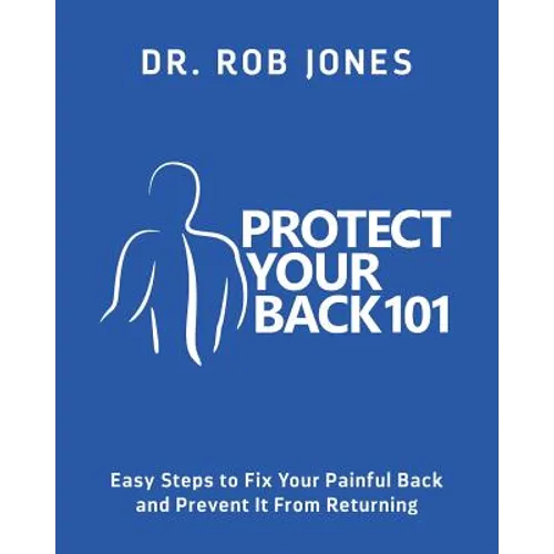 Protect Your Back 101: Easy Steps to Fix Your Painful Back and Prevent It From Returning
