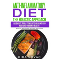 Anti-Inflammatory Diet: The Holistic Approach: Alleviate Pain, Stimulate Healing and Restore Vibrant Health