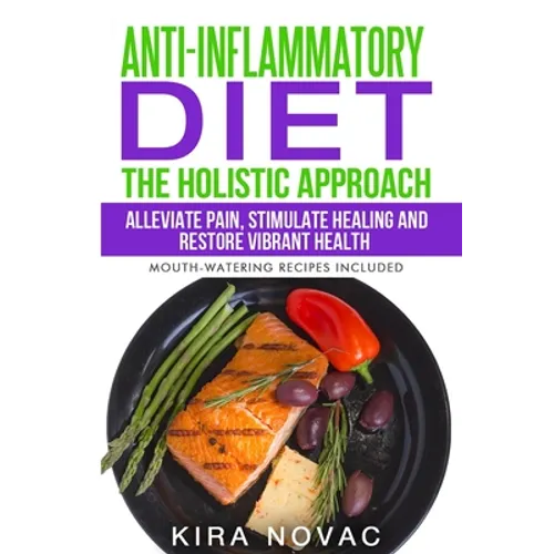 Anti-Inflammatory Diet: The Holistic Approach: Alleviate Pain, Stimulate Healing and Restore Vibrant Health