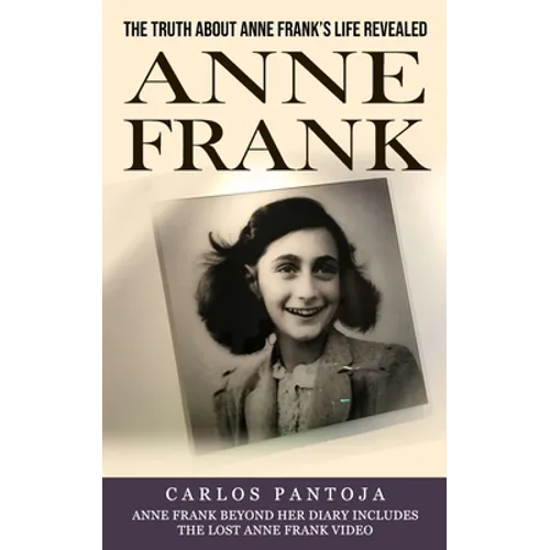 Anne Frank: The Truth About Anne Frank's Life Revealed (Anne Frank Beyond Her Diary Includes the Lost Anne Frank Video)