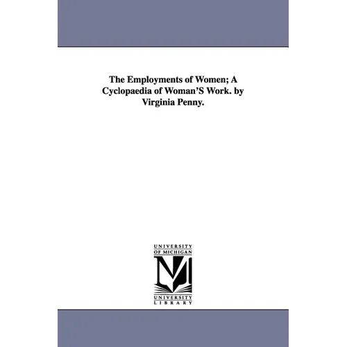 The Employments of Women; A Cyclopaedia of Woman'S Work. by Virginia Penny.