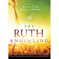 The Ruth Anointing: Becoming a Woman of Faith, Virtue, and Destiny