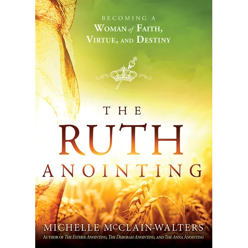 The Ruth Anointing: Becoming a Woman of Faith, Virtue, and Destiny