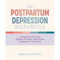 The Postpartum Depression Workbook: Strategies to Overcome Negative Thoughts, Calm Stress, and Improve Your Mood