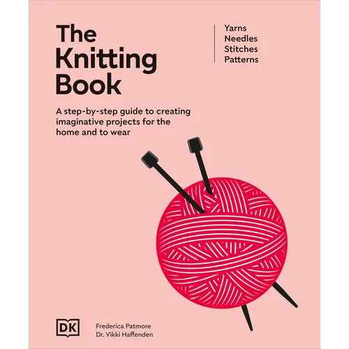 The Knitting Book: A Step-By-Step Guide to Creating Imaginative Projects for the Home and to Wear