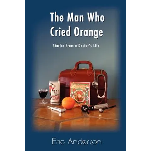 The Man Who Cried Orange: Stories from a Doctor's Life