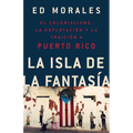 La Isla de la Fantasia: El Colonialismo, La Explotacion Y La Traicion a Puerto Rico