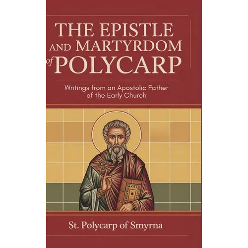 The Epistle and Martyrdom of Polycarp: Writings from an Apostolic Father of the Early Church