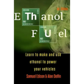 Ethanol Fuel: Learn to Make and Use Ethanol to Power Your Vehicles