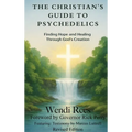 The Christian's Guide to Psychedelics: Finding Hope and Healing Through God's Creation