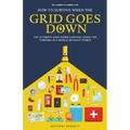 How to Survive When the Grid Goes Down: The Ultimate Grid-Down Survival Guide For Thriving in a World Without Power