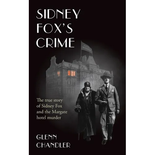 Sidney Fox's Crime: The true story of Sidney Harry Fox and the Margate murder