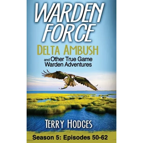 Warden Force: Delta Ambush and Other True Game Warden Adventures: Episodes 50-62