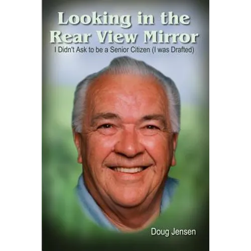 Looking in the Rear View Mirror: I Didn't Ask to Be a Senior Citizen (I Was Drafted)