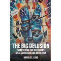 The Big Delusion: Shattering The Delusions Of Alcoholism and Addiction