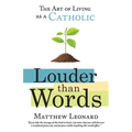 Louder Than Words: The Art of Living as a Catholic
