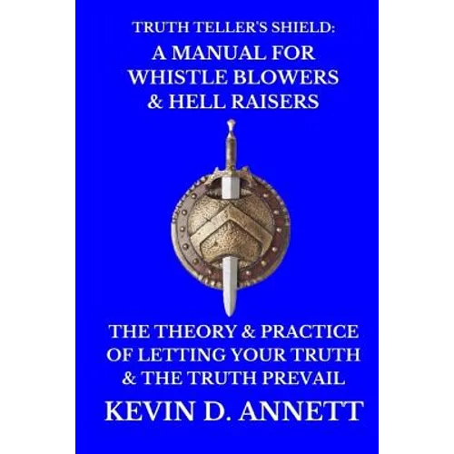 Truth Teller's Shield: A Manual for Whistle Blowers & Hell Raisers: The Theory & Practice of Letting Your Truth & The Truth Prevail