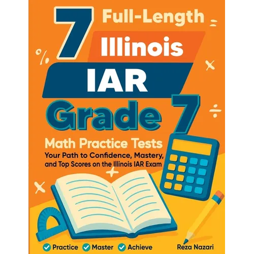 7 Full-Length Illinois IAR Grade 7 Math Practice Tests: Your Path to Confidence, Mastery, and Top Scores on the Illinois IAR Exam