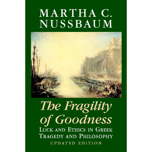 The Fragility of Goodness: Luck and Ethics in Greek Tragedy and Philosophy