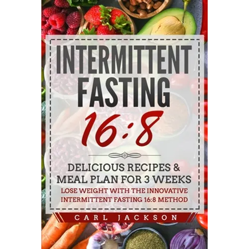 Intermittent Fasting 16/8: Delicious Recipes & Meal Plan for 3 Weeks Lose Weight with the Innovative Intermittent Fasting 16/8 Method