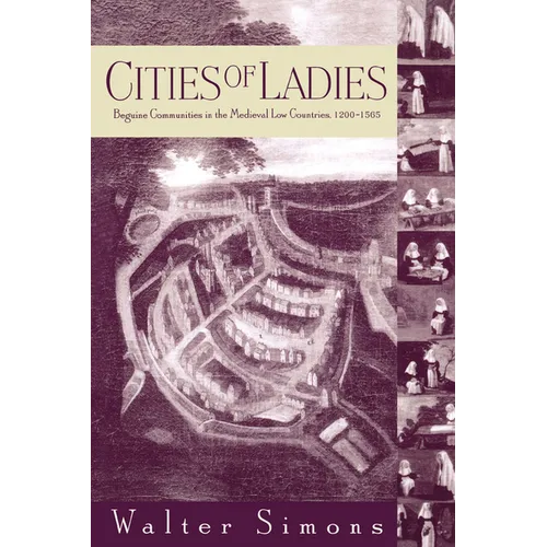Cities of Ladies: Beguine Communities in the Medieval Low Countries, 12-1565