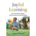 Joyful Learning: How to Find Freedom, Happiness, and Success Beyond Conventional Schooling