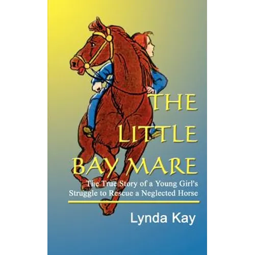 The Little Bay Mare: The True Story of a Young Girl's Struggle to Rescue a Neglected Horse