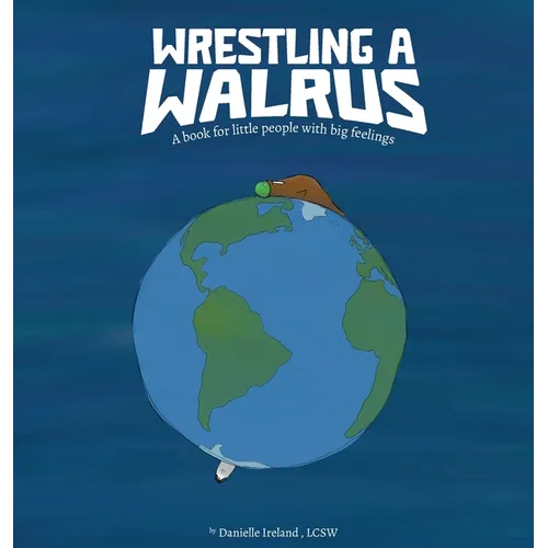 Wrestling a Walrus: A book for little people with big feelings.