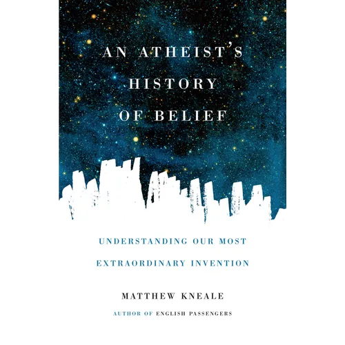 An Atheist's History of Belief: Understanding Our Most Extraordinary Invention