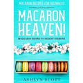 Macarons Recipe For Beginners: MACARON HEAVEN! 60 Macaron Recipes To Delight Everyone