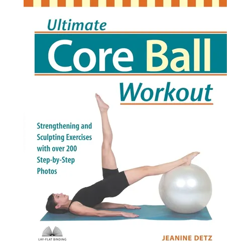 Ultimate Core Ball Workout: Strengthening and Sculpting Exercises with Over 200 Step-By-Step Photos