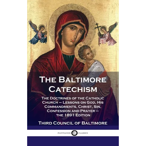 Baltimore Catechism: The Doctrines of the Catholic Church - Lessons on God, His Commandments, Christ, Sin, Confession and Prayer - the 1891