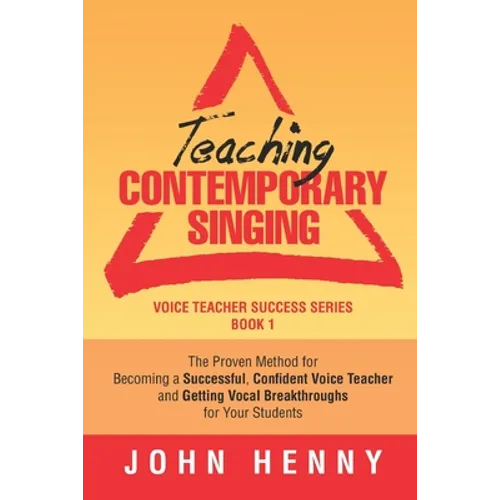 Teaching Contemporary Singing: The Proven Method for Becoming a Successful, Confident Voice Teacher and Getting Vocal Breakthroughs for Your Students