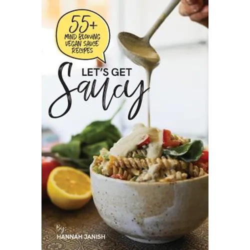 Let's Get Saucy: 55+ vegan sauce recipes that will blow your mind.