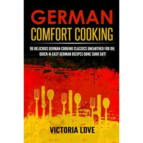 German Comfort Cooking: 90 Delicious German Cooking Classics Unearthed For Du; Quick-n-Easy Germany Recipes Done Suhr Gut!