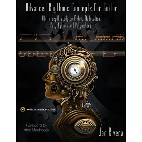 Advanced Rhythmic Concepts for Guitar; Foreword By Alex Machacek: (An in-depth study on Metric Modulation, Polyrhythms and Polymeters)